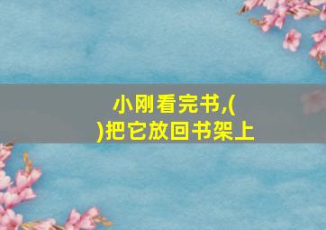 小刚看完书,( )把它放回书架上